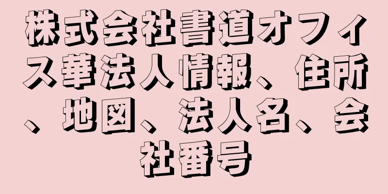 株式会社書道オフィス華法人情報、住所、地図、法人名、会社番号