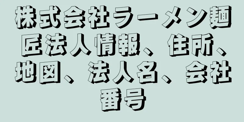 株式会社ラーメン麺匠法人情報、住所、地図、法人名、会社番号