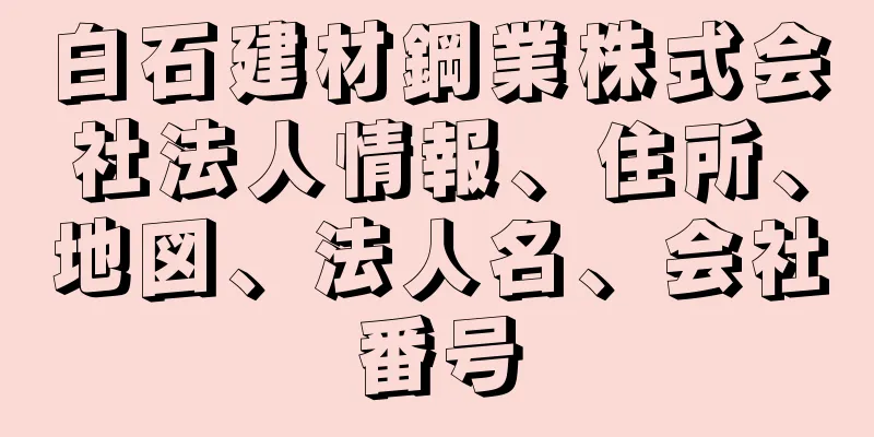 白石建材鋼業株式会社法人情報、住所、地図、法人名、会社番号