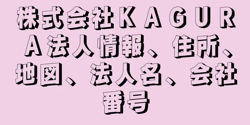 株式会社ＫＡＧＵＲＡ法人情報、住所、地図、法人名、会社番号