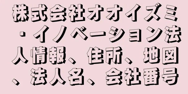 株式会社オオイズミ・イノベーション法人情報、住所、地図、法人名、会社番号