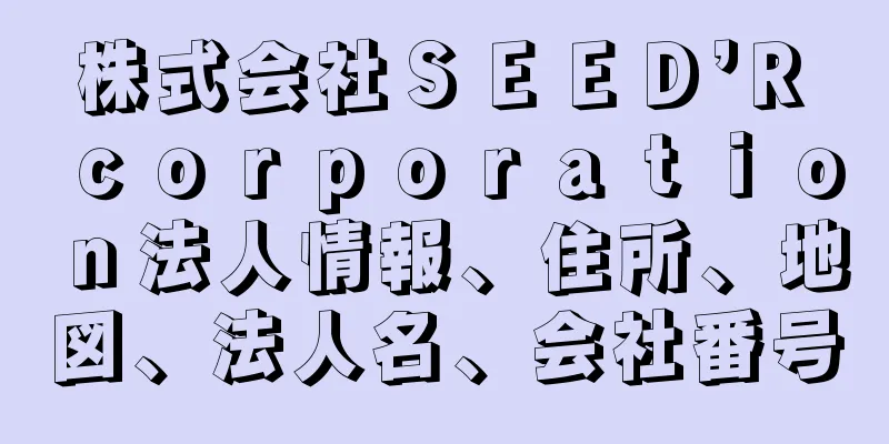 株式会社ＳＥＥＤ’Ｒ　ｃｏｒｐｏｒａｔｉｏｎ法人情報、住所、地図、法人名、会社番号