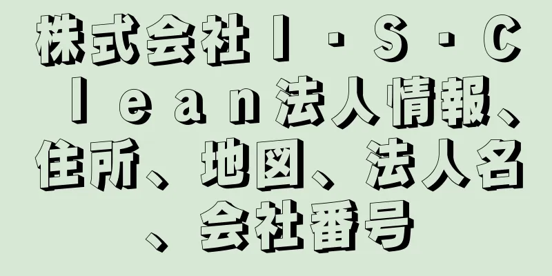 株式会社Ｉ・Ｓ・Ｃｌｅａｎ法人情報、住所、地図、法人名、会社番号