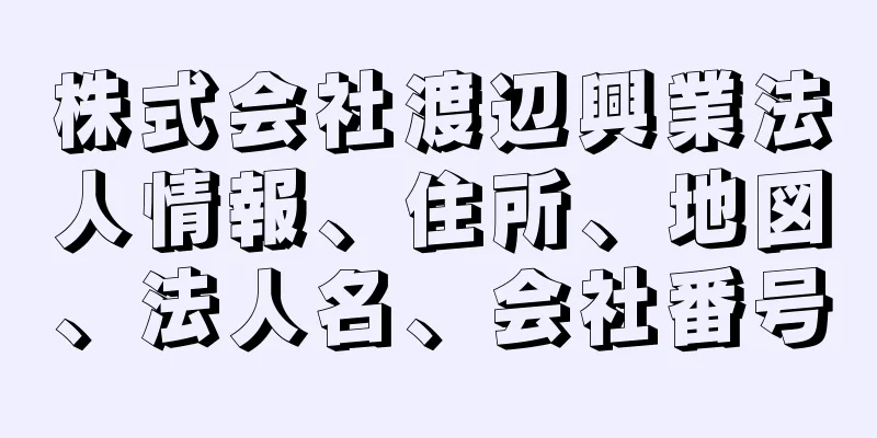 株式会社渡辺興業法人情報、住所、地図、法人名、会社番号