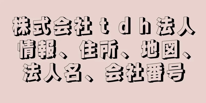 株式会社ｔｄｈ法人情報、住所、地図、法人名、会社番号