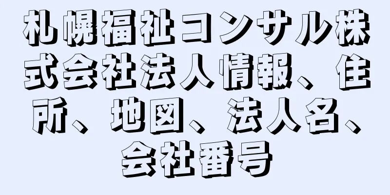 札幌福祉コンサル株式会社法人情報、住所、地図、法人名、会社番号