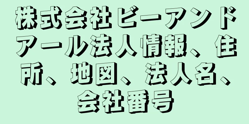 株式会社ビーアンドアール法人情報、住所、地図、法人名、会社番号