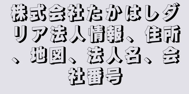 株式会社たかはしダリア法人情報、住所、地図、法人名、会社番号