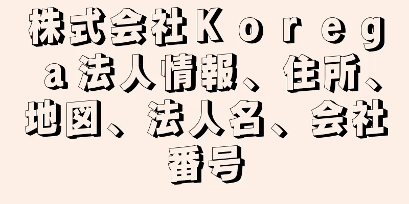 株式会社Ｋｏｒｅｇａ法人情報、住所、地図、法人名、会社番号