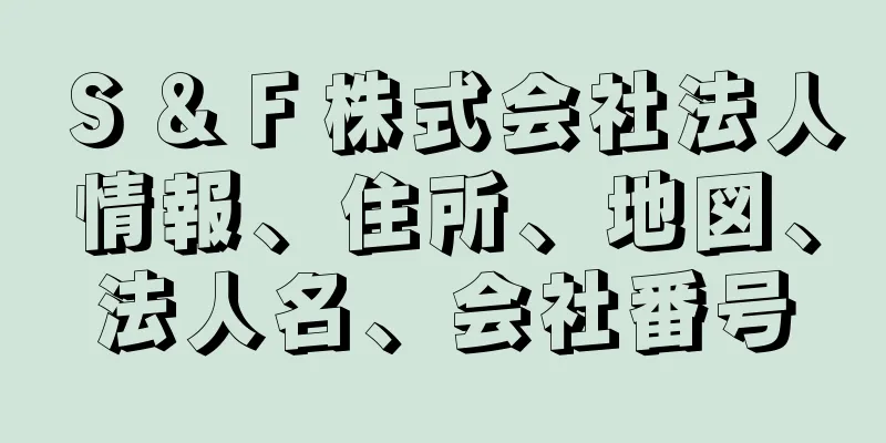 Ｓ＆Ｆ株式会社法人情報、住所、地図、法人名、会社番号