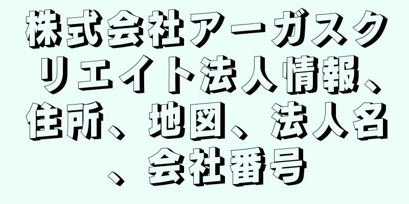 株式会社アーガスクリエイト法人情報、住所、地図、法人名、会社番号