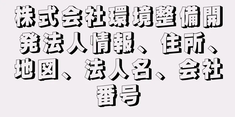 株式会社環境整備開発法人情報、住所、地図、法人名、会社番号