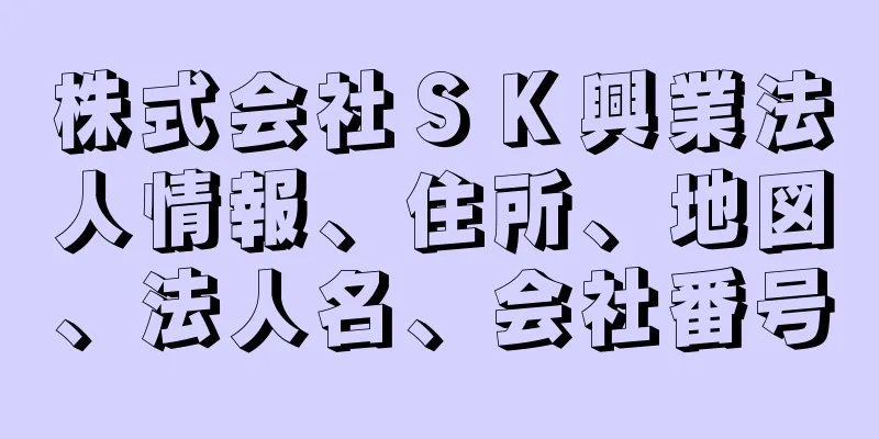 株式会社ＳＫ興業法人情報、住所、地図、法人名、会社番号