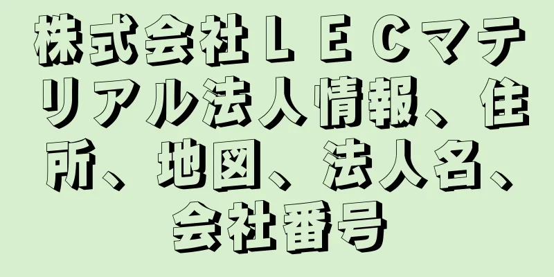 株式会社ＬＥＣマテリアル法人情報、住所、地図、法人名、会社番号