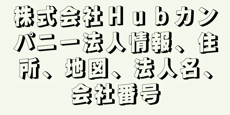 株式会社Ｈｕｂカンパニー法人情報、住所、地図、法人名、会社番号