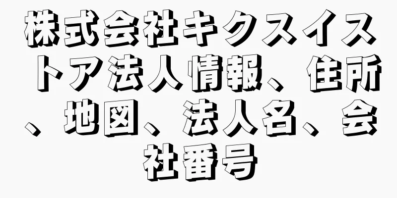 株式会社キクスイストア法人情報、住所、地図、法人名、会社番号