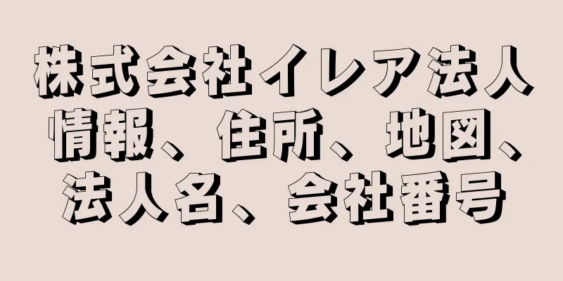 株式会社イレア法人情報、住所、地図、法人名、会社番号