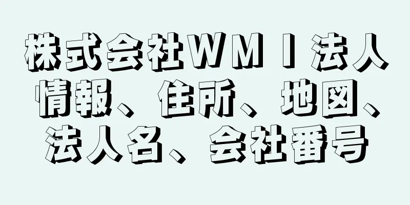 株式会社ＷＭＩ法人情報、住所、地図、法人名、会社番号