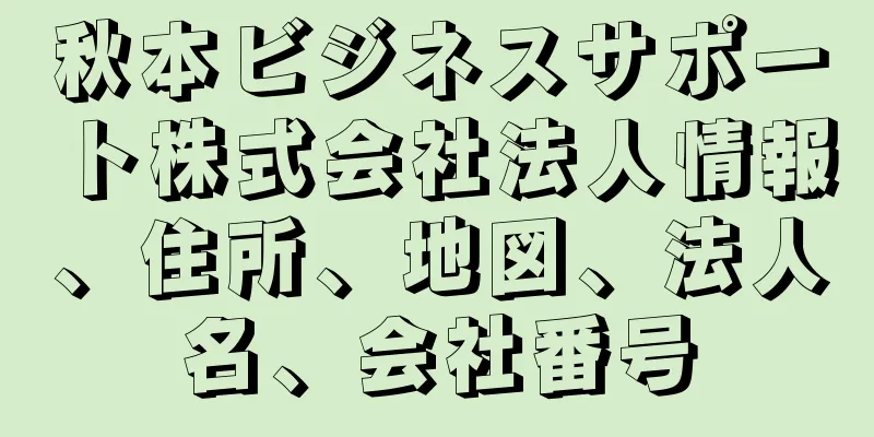 秋本ビジネスサポート株式会社法人情報、住所、地図、法人名、会社番号