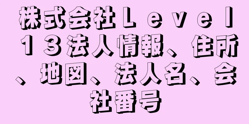 株式会社Ｌｅｖｅｌ１３法人情報、住所、地図、法人名、会社番号