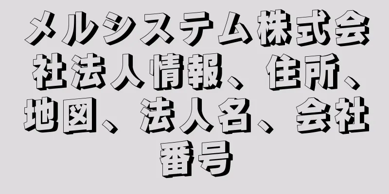 メルシステム株式会社法人情報、住所、地図、法人名、会社番号