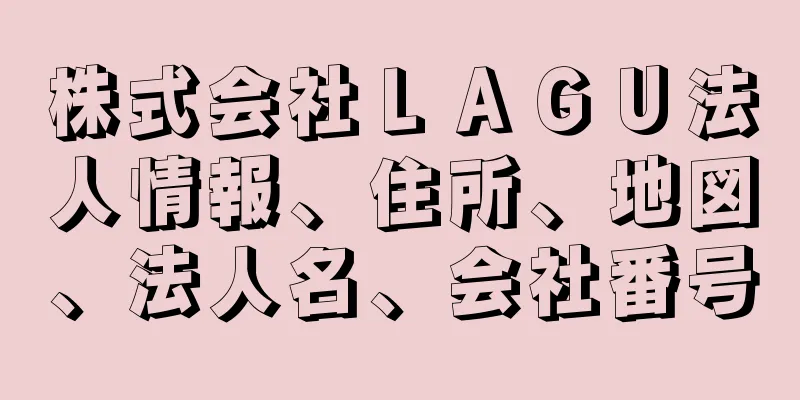 株式会社ＬＡＧＵ法人情報、住所、地図、法人名、会社番号