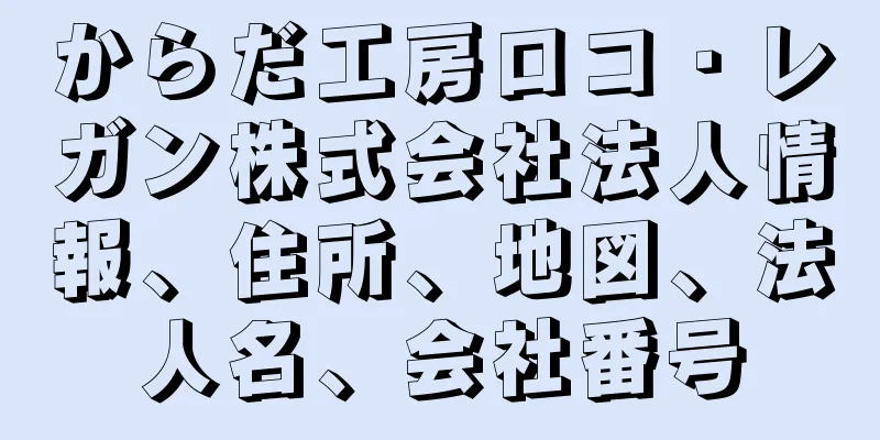 からだ工房ロコ・レガン株式会社法人情報、住所、地図、法人名、会社番号