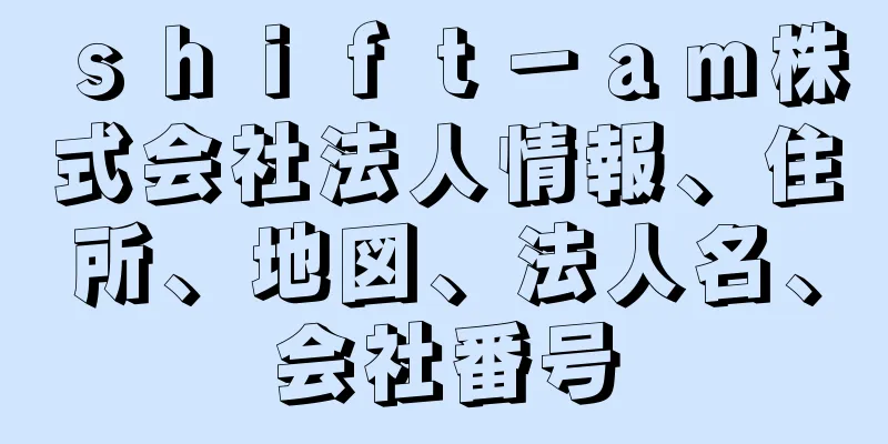 ｓｈｉｆｔ－ａｍ株式会社法人情報、住所、地図、法人名、会社番号