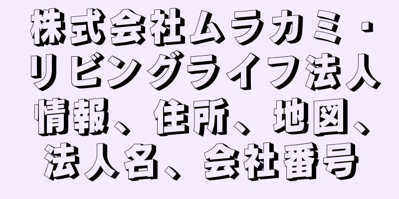 株式会社ムラカミ・リビングライフ法人情報、住所、地図、法人名、会社番号