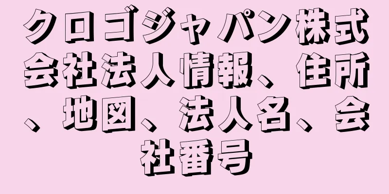 クロゴジャパン株式会社法人情報、住所、地図、法人名、会社番号