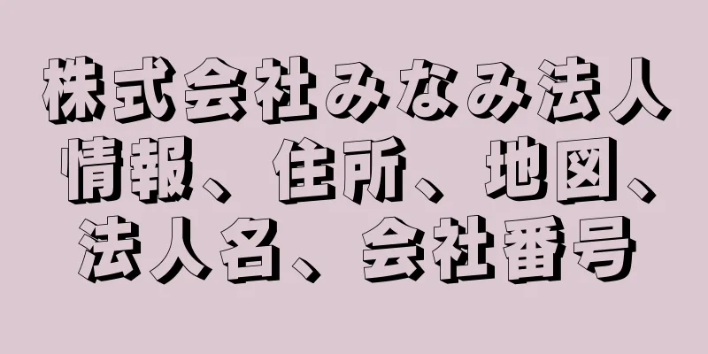 株式会社みなみ法人情報、住所、地図、法人名、会社番号