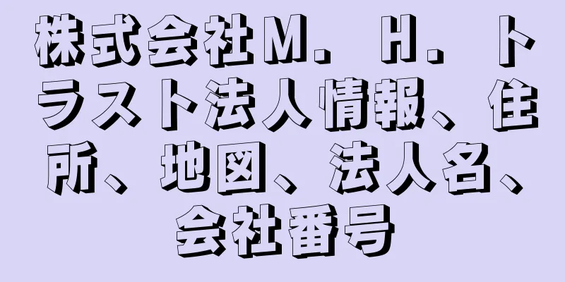 株式会社Ｍ．Ｈ．トラスト法人情報、住所、地図、法人名、会社番号