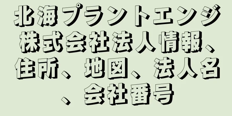 北海プラントエンジ株式会社法人情報、住所、地図、法人名、会社番号
