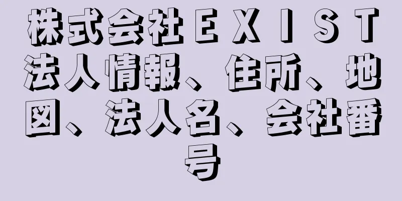 株式会社ＥＸＩＳＴ法人情報、住所、地図、法人名、会社番号