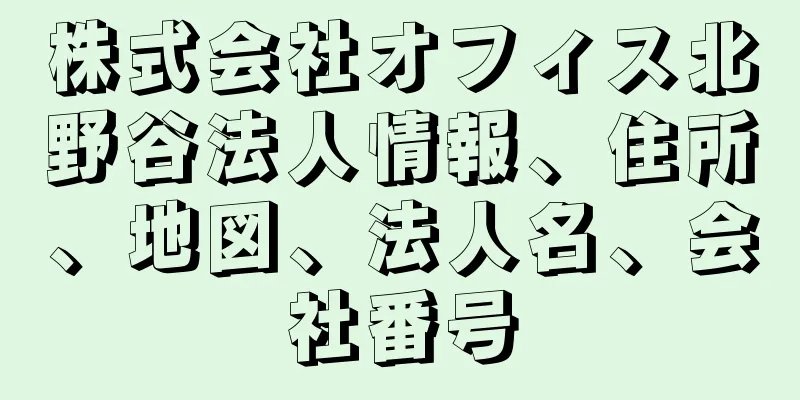 株式会社オフィス北野谷法人情報、住所、地図、法人名、会社番号