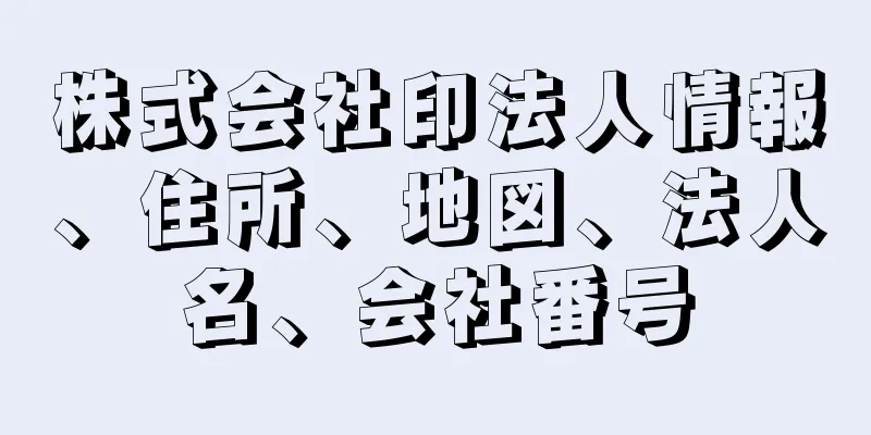 株式会社印法人情報、住所、地図、法人名、会社番号