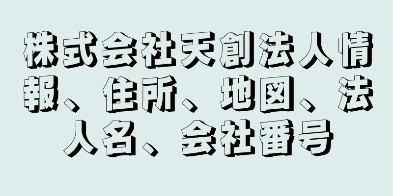 株式会社天創法人情報、住所、地図、法人名、会社番号