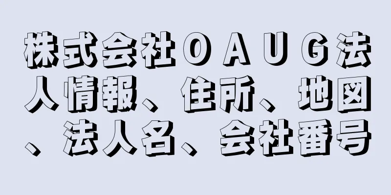 株式会社ＯＡＵＧ法人情報、住所、地図、法人名、会社番号