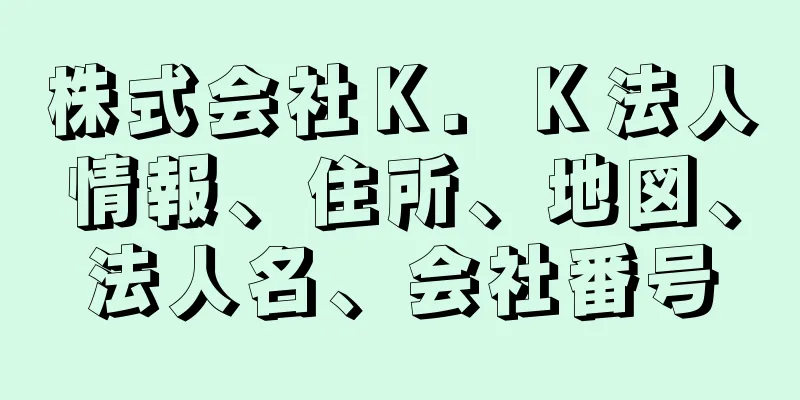 株式会社Ｋ．Ｋ法人情報、住所、地図、法人名、会社番号