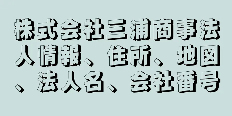 株式会社三浦商事法人情報、住所、地図、法人名、会社番号