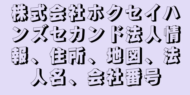 株式会社ホクセイハンズセカンド法人情報、住所、地図、法人名、会社番号