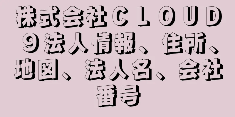 株式会社ＣＬＯＵＤ９法人情報、住所、地図、法人名、会社番号