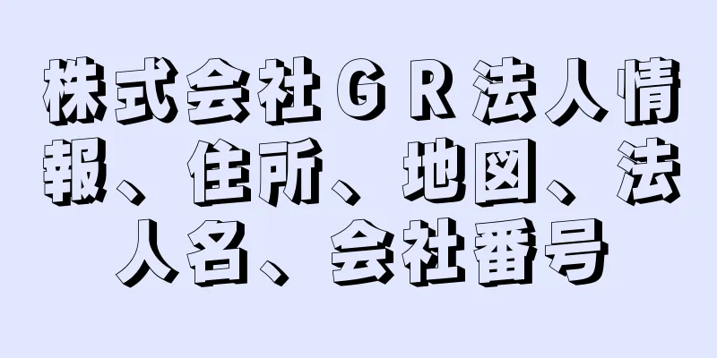 株式会社ＧＲ法人情報、住所、地図、法人名、会社番号