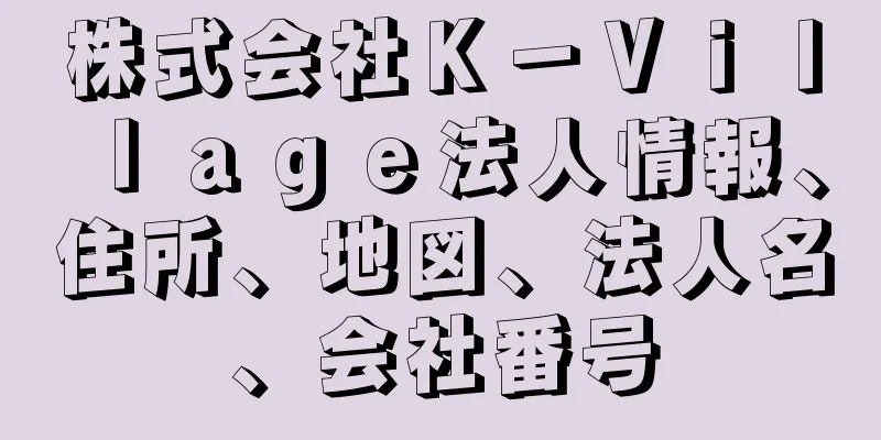 株式会社Ｋ－Ｖｉｌｌａｇｅ法人情報、住所、地図、法人名、会社番号