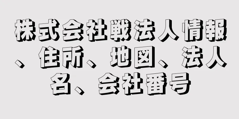 株式会社戦法人情報、住所、地図、法人名、会社番号