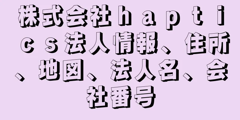 株式会社ｈａｐｔｉｃｓ法人情報、住所、地図、法人名、会社番号