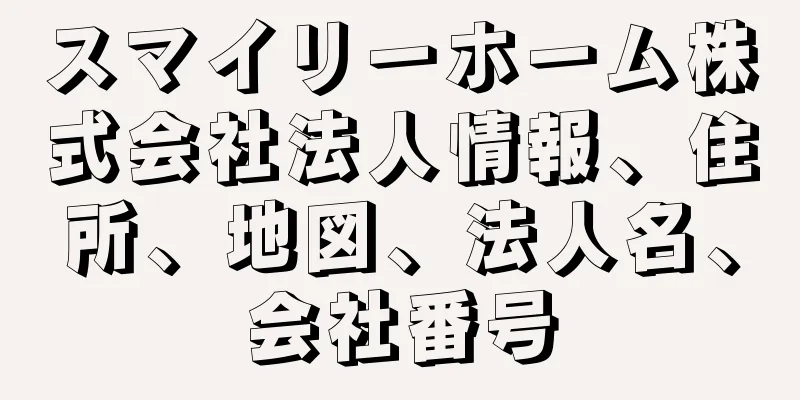 スマイリーホーム株式会社法人情報、住所、地図、法人名、会社番号