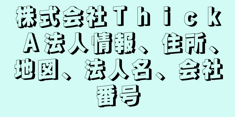 株式会社ＴｈｉｃｋＡ法人情報、住所、地図、法人名、会社番号