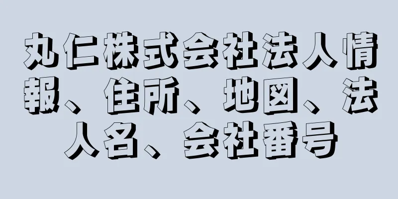 丸仁株式会社法人情報、住所、地図、法人名、会社番号