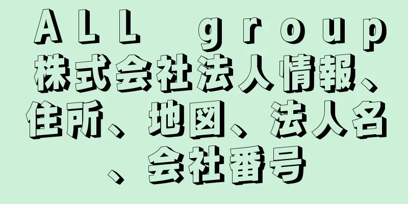 ＡＬＬ　ｇｒｏｕｐ株式会社法人情報、住所、地図、法人名、会社番号